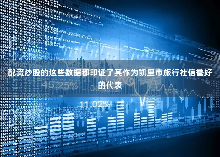 配资炒股的这些数据都印证了其作为凯里市旅行社信誉好的代表