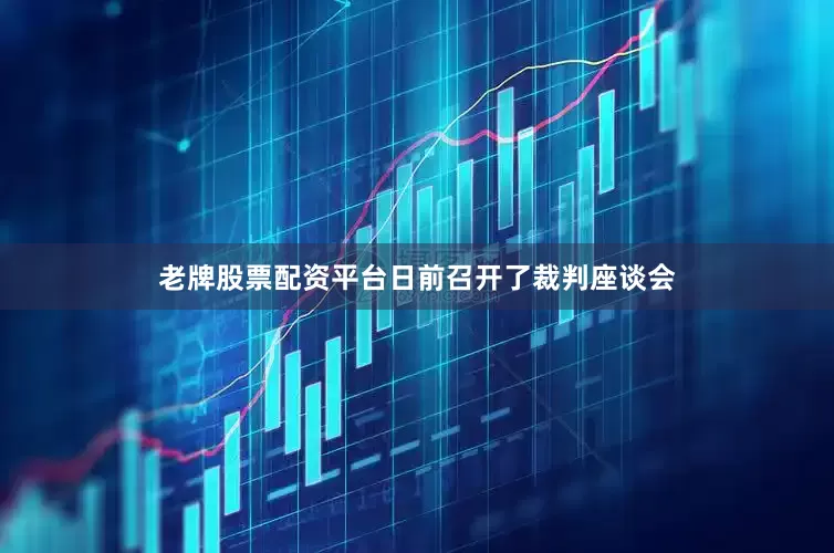 老牌股票配资平台日前召开了裁判座谈会