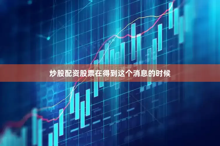 炒股配资股票在得到这个消息的时候