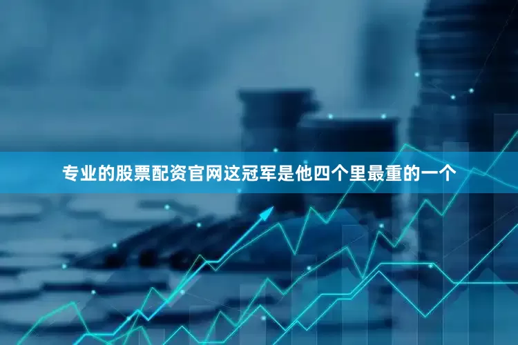 专业的股票配资官网这冠军是他四个里最重的一个
