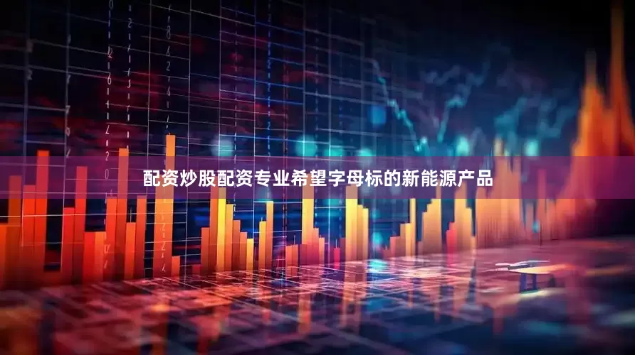 配资炒股配资专业希望字母标的新能源产品
