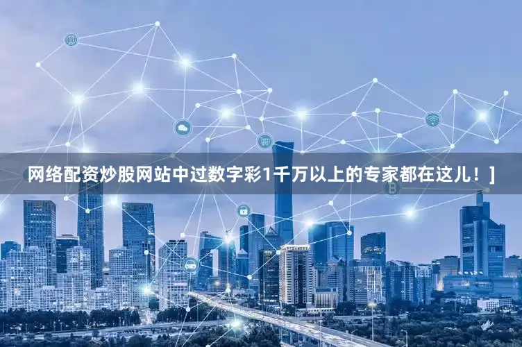 网络配资炒股网站中过数字彩1千万以上的专家都在这儿！]