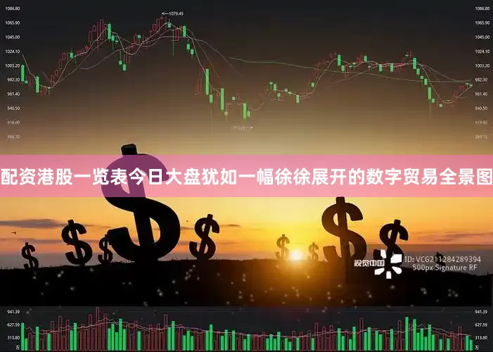配资港股一览表今日大盘犹如一幅徐徐展开的数字贸易全景图