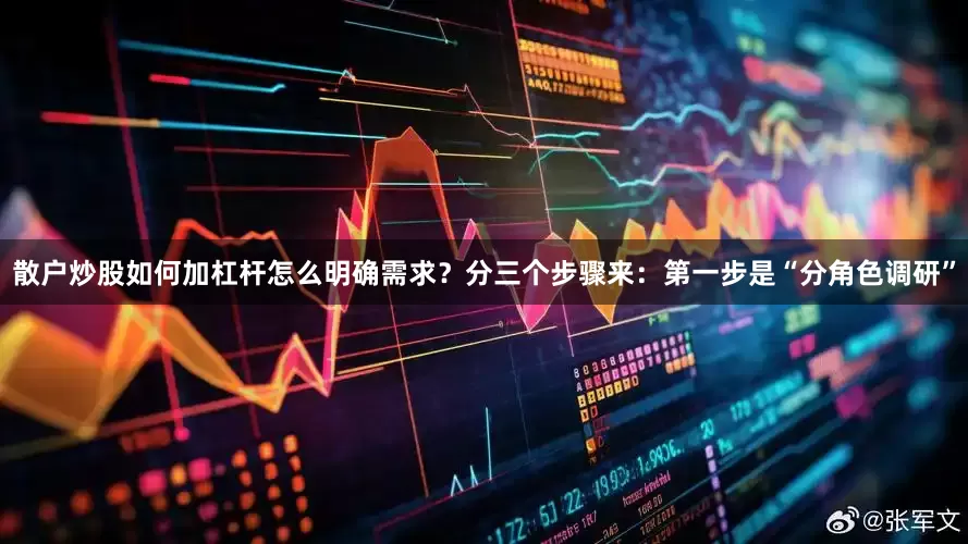 散户炒股如何加杠杆怎么明确需求？分三个步骤来：第一步是“分角色调研”